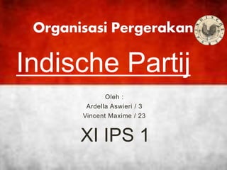 Oleh :
Ardella Aswieri / 3
Vincent Maxime / 23
Indische Partij
XI IPS 1
 