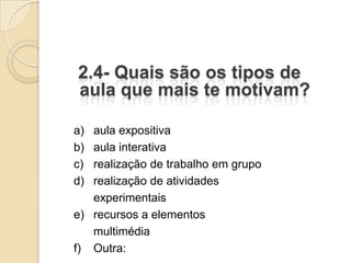 a) aula expositiva
b) aula interativa
c) realização de trabalho em grupo
d) realização de atividades
   experimentais
e) recursos a elementos
   multimédia
f) Outra:
 