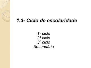 1.3- Ciclo de escolaridade

        1º ciclo
        2º ciclo
        3º ciclo
       Secundário
 