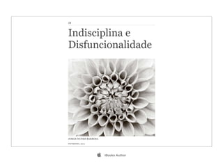 JB




Indisciplina e
Disfuncionalidade




JORGE NUNES BARBOSA

FEVEREIRO, 2012




                     iBooks Author
 