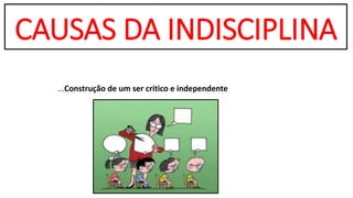 CAUSAS DA INDISCIPLINA
...Construção de um ser critico e independente
 