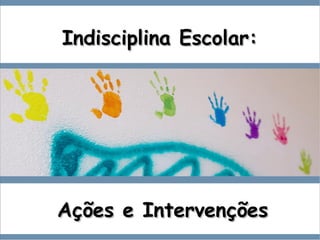 Indisciplina Escolar:Indisciplina Escolar:
Ações e IntervençõesAções e Intervenções
 