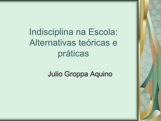 Indisciplina na Escola:
Alternativas teóricas e
        práticas

    Julio Groppa Aquino
 