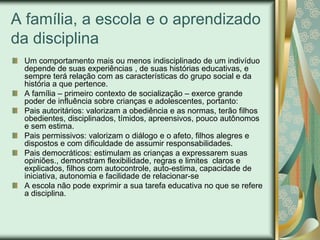 A família, a escola e o aprendizado
da disciplina
 Um comportamento mais ou menos indisciplinado de um indivíduo
 depende ...