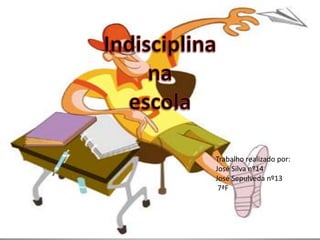 Indisciplina na escola Trabalho realizado por: José Silva nº14  José Sepulvedanº13 7ªF 