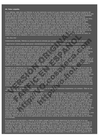 06. Falso culpable.

V
FA ER
ht
N SI
tp F Ó
:// IC N
V
ht O E O
tp .c N RI
:// os ES G
vo a P IN
.h te AÑ AL
ol ca O ,
.e .c L
s o
m

En su defensa, cabe decir que Melinda no se dio realmente cuenta de lo que estaba haciendo hasta que los escalones del
recibidor de los Gurgham comenzaron a crujir bajo su peso. Lo único positivo que se le ocurrió cuando las sombras de la sala
parecieron cobrar vida con los faros de un coche cercano era que, si la teoría de Janice resultaba ser cierta, la probabilidad
de que alguien la descubriese allanando el domicilio de sus vecinos con alevosía y nocturnidad se habría reducido
drásticamente al cincuenta por ciento. Tal como Janice había previsto, colarse en la casa había resultado un juego de niños.
A fin de cuentas, estaban en Charleston, donde no había ocurrido nada realmente interesante desde que los horribles
uniformes azules de los paletos del norte dejaron de resultar graciosos. No obstante, la momentánea sensación de
autocomplacencia que Melinda había sentido al deslizarse por la ventana del patio se había desvanecido por completo,
dejándola sola en la oscuridad de la primera planta. Acercándose a una de las ventanas delanteras, Melinda trazó un arco
con la linterna que llevaba. Janice, devolviéndole la señal desde la seguridad de su casa, parecía estar a un mundo de
distancia. Decidiendo que cuanto antes acabase su involuntario registro, antes estaría de vuelta con su vaso de leche con
galletas, Mel se encaminó al pasillo donde se encontraba la habitación que Janice había marcado como el dormitorio de los
Gurgham. Poco después, tras reubicar todo lo que había caído del armario de las escobas, y pasando por alto las
indicaciones de Janice, la mujer dio con el mencionado dormitorio. Girando lentamente el pomo de la puerta de cedro, la
sureña irrumpió en la habitación y comenzó a barrerla muy despacio con el haz de su linterna.
- ¡Oh, Dios mío!

Visiblemente afectada, Melinda se precipitó hacia la cómoda que ocupaba la pared norte, examinándola con atención.
- ¡Qué horror! ¿Cómo puede nadie poner voluntariamente en su casa un mueble como éste? Estos nuevos ricos ...

Tras evaluar taxativamente el resto del mobiliario que, a excepción de un espejo antiguo perfectamente aceptable y una
lámpara de pie con un aprobado justo, provocó el mismo rechazo en la sureña que los calcetines desparejados de Janice el
día que plantó sus botazas sobre la mesa de café de su abuela, Mel recordó que no se encontraba allí por sus muchas
habilidades como decoradora de interiores y decidió buscar algún rastro de violencia en el lugar. Varios años de convivencia
con Janice le habían enseñado exactamente qué mirar. En principio, el suelo estaba limpio y no parecía haber rastros de
sangre en las cortinas ni en la alfombra. Obviamente, podían haberlas limpiado, pero Mel sabía por experiencia lo que
costaba sacar las manchas de sangre y Gurgham no parecía muy dado a frotar. Sin embargo, tras examinar el armario
decidió que, definitivamente, la señora Gurgham no estaba de visita en casa de ningún familiar, salvo que éste viviese en un
campamento nudista. Dispuesta a terminar con el asunto de una vez por todas, la mujer procedió a registrar los cajones de
la mesilla de noche que contenía un revólver de aspecto bastante desagradable y que catalogó como completamente cargado
con sólo sopesarlo, un par de novelas pulp, un par de dólares en monedas y un fajo de papeles bastante manoseados y
sujetos con un elástico verde. Sintiendo curiosidad, Melinda se sentó sobre la cama y retiró el elástico.
Hundida en un sofá frente a la ventana, Janice había seguido intermitentemente las tribulaciones de Melinda en la casa de
enfrente hasta que la luz de su linterna se detuvo en el dormitorio de los Gurgham. Acostumbrada a ser la parte activa del
equipo, ahora se sentía terriblemente inútil inmovilizada en aquella habitación. Durante unos minutos había jugueteado con
los prismáticos en un vano intento de descubrir qué andaba haciendo su amiga, pero la oscuridad le impedía apreciar algo
más allá de la mancha de luz que proyectaba su linterna en la distancia. Finalmente, se había entregado por completo a una
sensación novedosa para ella: la impotencia. Inquieta, se revolvió en su asiento preguntándose si su sentido del tiempo
andaba distorsionado o si Melinda llevaba realmente tanto tiempo dentro de la casa. Para Janice, la sensación no era nueva:
mucho antes ya había llegado a la conclusión de que el tiempo era relativo en función de a qué lado de la puerta del baño
se encontrase Mel en un momento dado. La arqueóloga estaba perdida en estas cavilaciones cuando lo oyó: el sonido de un
motor de gran cilindrada acercándose por la calle norte. Jan notó que se le aceleraba el pulso. La última vez que sintió algo
similar, tenía una bala alojada en el hombro izquierdo, pero al menos aquella vez llevaba suficiente alcohol encima para que
no le importase demasiado.
- Tranquila, Janice - se dijo mientras apoyaba los brazos en el marco para asomarse torpemente a la ventana - Ésta es una
calle concurrida. No tiene por qué tratarse de Gurgham.
"La tostada siempre cae por el lado de la mantequilla", enunciaba la ley de Murphy. "Y sobre tu camisa favorita recién
lavada y planchada" puntualizaba el postulado de los Covington. Profiriendo maldiciones que habrían hecho enrojecer a más
de uno de los cuadros de la galería de antepasados de Melinda, Jan se dejó caer sobre el sofá tratando de pensar a toda
prisa mientras el Horch color crema de Gurgham se detenía frente a la verja de su garaje. El individuo en cuestión, más
amenazador que nunca, se apeó por la puerta del conductor y abrió la verja con un chirrido que a Janice se le antojó como
el de una garra arañando sus huesos. Cuando escuchó el golpe de la portezuela del coche cerrándose y el rugido del motor
entrando en el lugar por donde vagaba su desprevenida amiga, la mujer experimentó una segunda sensación novedosa: el
terror. Desesperada, Jan aguardó a que el hombre aparcase y cerrase la verja. Una segunda figura, envuelta en un abrigo
ancho, se apeó del coche y se unió a él en la puerta de la mansión. Durante unos segundos, Janice pensó aliviada que no
haría nada extremo si encontraba a Melinda en su casa en presencia de otra persona, pero luego concluyó que no eran horas
para visitas sociales y que probablemente el acompañante de Gurgham estaría en su nómina para lo que hiciera falta. En
cuanto la puerta se cerró, la arqueóloga se precipitó a la ventana y comenzó a gesticular violentamente con la linterna
esperando más allá de toda esperanza que, por una vez, tuviese suerte y Mel se asomase a la ventana. Increíblemente, unos
instantes después, la luz en el dormitorio de enfrente se situó en la ventana al tiempo que la planta baja de la casa se
iluminaba. Janice pasó casi un minuto gesticulando antes de darse cuenta de que Melinda no podía ver más que su linterna
en la fachada.
En la penumbra del dormitorio, a Melinda no le había costado mucho trabajo determinar la procedencia de la luz que
danzaba por la pared frente a la que se encontraba sentada. Preguntándose qué se le habría ocurrido ahora a su amiga, la
mujer devolvió de mala gana los contenidos de la mesilla de noche a su lugar de origen y se encaminó a la ventana con la
esperanza de que nadie más hubiese presenciado el espectáculo de luces y colores que Janice parecía haber organizado en
su fachada. Tras señalar su posición con su propia linterna, Melinda esperó interrogante durante casi un minuto frente al
punto de luz, ahora fijo, que debía ser Janice. De repente, la linterna se apagó, lo que provocó a la sureña una inexplicable
inquietud. Estaba a punto de abandonar la ventana cuando la luz volvió a encenderse. Y a apagarse. Después de un rápido
parpadeo, volvió a quedar fija, pero sólo unos segundos. Justo cuando comenzaba a irritarse con el nuevo jueguecito de su

 