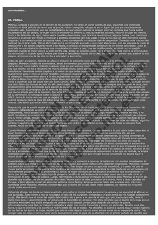 continuación...
 
07. Vértigo.

V
FA ER
ht
N SI
tp F Ó
:// IC N
V
ht O E O
tp .c N RI
:// os ES G
vo a P IN
.h te AÑ AL
ol ca O ,
.e .c L
s o
m

Melinda, sentada a oscuras en el desván de los Gurgham, no tardó en darse cuenta de que, siguiendo una venerable
tradición en toda película de terror que se precie, había conseguido refugiarse en un lugar del que era completamente
imposible salir. Suponiendo que las probabilidades de que alguien subiese al desván eran tan remotas que hasta podría
establecerse allí sin peligro, la mujer volvió a encender su linterna y, tras quitarse los tacones, recorrió el lugar en silencio.
Junto a las telarañas de rigor, había varios muebles desechados, una bicicleta herrumbrosa, algunos baúles cuyo contenido
renunció a examinar por miedo a molestar a posibles ocupantes con más patas y ojos de los que en este momento quería
imaginar, y un variado surtido de trastos rotos, como correspondía a cualquier desván respetable. Teniendo más cuidado del
habitual de no tirar nada, Mel se abrió paso entre un fonógrafo averiado y una radio abierta que, con las válvulas de vacío al
descubierto y los cables colgando laxos a los lados, le produjo la desagradable sensación de un animal destripado. Justo al
otro lado se encontraba la claraboya que completaba el cuadro y que, tras ser desbloqueada, se abrió con un quejido
lastimero cuando la mujer apoyó su peso contra ella. Desde su posición, podía ver a Janice recortada contra la amortiguada
luz del estudio y, cuando apoyó ambos pies sobre el resbaladizo tejado de la casa, no pudo evitar pensar que, pasase lo que
pasase, al menos una de las dos no iba a sobrevivir a esa noche.
Antes de salir al exterior, Melinda se aflojó el cinturón lo suficiente como para encajar en él la linterna, ahora prudentemente
apagada. Mientras trataba de acomodarla, pensó tristemente que podría haberla metido en el bolso si no fuese porque una
dama del sur nunca habría utilizado cualquier cosa en que sobrase mucho espacio después de guardar la polvera que, todo
hay que decirlo, no iba a resultarle de mucha utilidad ahora, salvo para tener buen aspecto cuando la recogiese la
ambulancia. Pasándose ambos zapatos a la mano con que antes sostenía la linterna, la mujer se sujetó al alfeizar como
buenamente pudo y, tras un primer resbalón, consiguió recuperar el equilibrio lo suficiente como para alejarse unos pasos de
la claraboya. Piadosamente ajena a la alta probabilidad de tomar involuntariamente el camino más corto hacia el suelo, la
sureña no tenía muy claro cómo iba a llegar abajo pero, por ahora, ya estaba fuera de la casa, lo que de acuerdo a Janice
venía a significar que las cosas iban por buen camino. Deteniéndose un momento para ponderar la situación, la mujer decidió
que sólo había dos formas de salir de allí: podría bajar por alguno de los canalones de desagüe que rodeaban la casa, pero
probablemente sería complicado para alguien de su tamaño y forma física y además corría el riesgo de ser descubierta en
cuanto el ruido se propagase por el resto de los tubos metálicos. Eso sólo dejaba la alternativa número dos: usar el roble
que crecía al lado este de la mansión. Ese viejo árbol sobrepasaba el techo de los Gurgham y estaba en la parte más alejada
de su dormitorio. Si conseguía saltar a alguna de las ramas, podría descolgarse hasta el suelo poco a poco. No podía ser tan
difícil, Janice lo hacía cada vez que se dejaba las llaves. Sintiéndose algo más animada, Melinda dobló la esquina del tejado y
avanzó despacio hacia la copa del árbol, cuya silueta oscura se recortaba contra el cielo de fondo. Ya sólo quedaban unos
metros. Sólo tenía que evitar mirar abajo. Primero un pie y luego otro...
Después de que la sureña dejase el dormitorio de los Gurgham, Jan le había perdido la pista durante unos momentos. No
obstante, extrapolando su posición anterior y previendo la reacción lógica de una persona normal en una situación
desesperada, había pasado un tiempo tratando de localizarla en la planta baja. Luego recordó esa persona era Mel, y no
tardó demasiado en concluir que el bulto tambaleante que ahora se recortaba contra la luna llena en el tejado de enfrente
era su mejor amiga. Recuperando de golpe la fe tras más de quince años de alegre agnosticismo, Janice rezó todo lo que
pudo recordar, actividad que no le llevó más de medio minuto. Después, tratando de desclavar las uñas del alféizar, siguió la
errática trayectoria de la mujer que habría hecho parecer grácil a un elefante en una cristalería hasta su abrupto final,
cuando, hecha un ovillo, rodó por el alero del tejado.
Cuando Melinda recuperó la consciencia, tardó unos instantes en ubicarse. Contrariamente a lo que cabría haber esperado, el
lugar donde se encontraba desmadejada no era el jardín de sus vecinos. Jan tampoco se encontraba allí, así que
probablemente no estaba muerta y en el purgatorio. Una vez descartadas las peores alternativas, la sureña contempló la
habitación en penumbra en que se encontraba, sin saber exactamente cómo había llegado hasta allí. Parecía estar sentada
sobre una alfombra y notó con cierta alarma que ésta estaba húmeda. Tras tratar de comprobar sin éxito si lo que la
encharcaba era su propia sangre, buscó a tientas la linterna en el cinturón, sintiendo un alivio considerable al encontrarla
intacta y en condiciones de encenderse. Efectivamente, se encontraba sobre una alfombra, pero lo que empapaba ésta era el
agua derramada de un jarrón caído junto a ella que, increíblemente, o bien estaba ilesa o en estado de shock. Girando el haz
de luz a su alrededor, concluyó que había ido a parar un lugar completamente desconocido. A los ojos de Melinda, la amplia
habitación parecía un despacho o un estudio. El lujo y buen gusto con que el lugar estaba amueblado no dejaba lugar a
dudas de que ya no se encontraba en casa de los Gurgham.
Levantándose del suelo, Mel estiró sus miembros doloridos y comenzó a recorrer la habitación. Un montón considerable de
papeles cubría una mesa tipo escritorio en esa configuración que Janice definía como desorden organizado. Mel podía recortar
esa definición a una única palabra sin mucho esfuerzo. Tras hojear un poco la capa más superficial, y a pesar de que la
mayor parte su conocimiento acerca de la medicina se concretaba en que la esperanza de vida media de un ser humano era
inversamente proporcional a su proximidad a Janice, la mujer concluyó por los bocetos anatómicos que acompañaban el
texto que formaban parte de algún tipo de proyecto científico lo suficientemente complejo como para que sólo mirar la
formulación le diese dolor de cabeza. Luego, reprimiendo a duras penas el impulso de ordenarlo todo, Melinda se fijó en las
postales que cubrían una de las paredes del cuarto. Buena parte de ellas procedían de Londres, Paris y otras capitales de
Europa, si bien algunas venían de sitios tan exóticos como Beijing. Ninguna parecía haber sido enviada sino, más bien,
comprada como recuerdo. Mientras consideraba que el dueño de la casa debía viajar bastante, de repente se le ocurrió
dónde podía encontrarse.
Volviendo al lugar de donde se había levantado, giró sobre sí misma hasta encontrar la ventana y se aproximó al alfeizar en
dos zancadas. Justo frente a ella se levantaba la casa de los Gurgham. Sintiéndose un poco tonta por no haberlo descubierto
antes, Mel decidió que al rodar del tejado debía haber ido a parar a la casa de al lado que, por suerte para ella, tenía el
techo más bajo y, aparentemente, la ventana de la buhardilla sin atrancar. Mel creía recordar que el dueño de la casa era un
científico extranjero que había emigrado de Londres a los Estados Unidos poco después de concluir la guerra.
Afortunadamente para Mel, su trabajo lo obligaba a viajar con mucha frecuencia y ahora, en particular, llevaba unos días
fuera, lo que le ahorraría a la sureña un nuevo billete de ida al tejado.  No obstante, si quería si quería seguir siendo madrina
en las fiestas del barrio, la mujer decidió que más le valía dejarlo todo tal como estaba antes de su inesperada visita. Tras
recoger algo de polvo y tierra y secar como buenamente pudo el agua de la alfombra con el primer puñado de papeles que

 