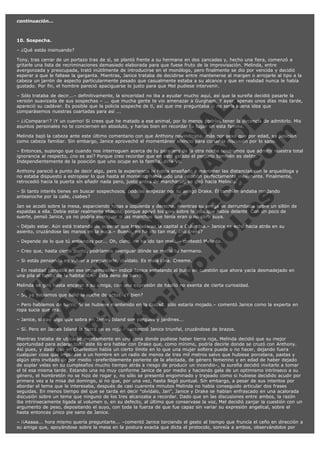 continuación...
 
10. Sospecha.
– ¿Qué estás insinuando?
Tony, tras cerrar de un portazo tras de sí, se plantó frente a su hermana en dos zancadas y, hecho una fiera, comenzó a
gritarle una lista de recriminaciones demasiado elaborada para que fuese fruto de la improvisación. Melinda, entre
avergonzada y preocupada, trató inútilmente de introducirse en el monólogo, pero finalmente se dio por vencida y decidió
esperar a que le fallase la garganta. Mientras, Janice trataba de decidirse entre mantenerse al margen o arrojarle al tipo a la
cabeza un jarrón de aspecto particularmente pesado que casualmente estaba a su alcance y que en realidad nunca le había
gustado. Por fin, el hombre pareció apaciguarse lo justo para que Mel pudiese intervenir.

V
FA ER
ht
N SI
tp F Ó
:// IC N
V
ht O E O
tp .c N RI
:// os ES G
vo a P IN
.h te AÑ AL
ol ca O ,
.e .c L
s o
m

– Sólo trataba de decir...– definitivamente, la sinceridad no iba a ayudar mucho aquí, así que la sureña decidió pasarle la
versión suavizada de sus sospechas – ... que mucha gente te vio amenazar a Gurgham. Y ayer, apenas unos días más tarde,
apareció su cadáver. Es posible que la policía sospeche de ti, así que me preguntaba si no sería buena idea que
comparásemos nuestras coartadas para así ...
– ¿¡Comparar!? ¡Y un cuerno! Si crees que he matado a ese animal, por lo menos podrías tener la decencia de admitirlo. Mis
asuntos personales no te conciernen en absoluto, y harías bien en recordar tu lugar en esta familia.
Melinda bajó la cabeza ante este último comentario con que Anthony reivindicaba, más por sexo que por edad, su posición
como cabeza familiar. Sin embargo, Janice aprovechó el momentáneo silencio para cortar la discusión por lo sano.
– Entonces, supongo que cuando nos interroguen acerca de tu paradero de la otra noche tendremos que admitir nuestra total
ignorancia al respecto, ¿no es así? Porque creo recordar que en este estado el perjurio también es delito.
Independientemente de la posición que uno ocupe en la familia, diría yo.
Anthony pareció a punto de decir algo, pero la experiencia le había enseñado a mantener las distancias con la arqueóloga y
no estaba dispuesto a estropear lo que hasta el momento había sido una relación perfectamente inexistente. Finalmente,
retrocedió hacia la puerta sin añadir nada pero, justo antes de marcharse, se giró hacia Melinda.
– Si tanto interés tienes en buscar sospechosos, podrías empezar por tu amigo Drake. Él también andaba rondando
anteanoche por la calle, ¿sabes?

Jan se acodó sobre la mesa, esparciendo hojas a izquierda y derecha, mientras su amiga se derrumbaba sobre un sillón de
espaldas a ella. Debía estar realmente abatida, porque apoyó los pies sobre la silla que había delante. Con un poco de
suerte, pensó Janice, ya no podría averiguar si las manchas que tenía eran o no obra suya.
– Déjalo estar. Aún está tratando de superar que trasladaran la capital a Columbia.– Janice se echó hacia atrás en su
asiento, cruzándose las manos en la nuca.– Bueno, no ha ido tan mal, ¿no crees?
– Depende de lo que tú entiendas por... Oh, claro, no ha ido tan mal...– contestó Melinda.
– Creo que, hasta cierto punto, podríamos averiguar dónde se metió tu hermano.
– Si estás pensando en volver a preguntarle, olvídalo. Es mala idea. Creeme.

– En realidad pensaba en ese impermeable– indicó Janice señalando al bulto en cuestión que ahora yacía desmadejado en
una pila al fondo de la habitación.– Está lleno de barro.
Melinda se giró hasta encarar a su amiga, con una expresión de hastío no exenta de cierta curiosidad.
– Sí, ya sabíamos que salió la noche de actos. ¿Y bien?

– Pero hablamos de barro. Si se hubiese mantenido en la ciudad, sólo estaría mojado.– comentó Janice como la experta en
ropa sucia que era.
– Janice, si hay algo que sobra en James Island son parques y jardines...

– Sí. Pero en James Island la tierra no es roja.– sentenció Janice triunfal, cruzándose de brazos.

Mientras trataba de ubicarse mentalmente en una zona donde pudiese haber tierra roja, Melinda decidió que su mejor
oportunidad para aclarar todo este lío era hablar con Drake que, como mínimo, podría decirle donde se cruzó con Anthony.
Así pues, y dado que en Charleston había un cierto límite en lo que una mujer soltera puede o no hacer, dejando fuera
cualquier cosa que implicase a un hombre en un radio de menos de tres mil metros salvo que hubiese porcelana, pastas y
algún otro invitado de por medio –preferiblemente pariente de la afectada, de género femenino y en edad de haber dejado
de soplar velas en su cumpleaños mucho tiempo atrás a riesgo de producir un incendio–, la sureña decidió invitarlo a tomar
el té esa misma tarde. Estando una no muy conforme Janice de por medio y haciendo gala de un optimismo intrínseco a su
género, el hombretón no se hizo de rogar y, no sólo se presentó engominado y trajeado como si hubiese decidido acudir por
primera vez a la misa del domingo, si no que, por una vez, hasta llegó puntual. Sin embargo, a pesar de sus intentos por
abordar el tema que le interesaba, después de casi cuarenta minutos Melinda no había conseguido articular dos frases
seguidas. En menos tiempo del que se tarda en decir "olvídalo, Jan", Janice y Drake se habían enfrascado en una acalorada
discusión sobre un tema que ninguno de los tres alcanzaba a recordar. Dado que en las discusiones entre ambos, la razón
iba intrínsecamente ligada al volumen o, en su defecto, al último que conservase la voz, Mel decidió zanjar la cuestión con un
argumento de peso, depositando el suyo, con toda la fuerza de que fue capaz sin variar su expresión angelical, sobre el
hasta entonces único pie sano de Janice.
– ¡¡Aaaaa... hora mismo quería preguntarte... –comentó Janice torciendo el gesto al tiempo que fruncía el ceño en dirección a
su amiga que, apoyándose sobre la mesa en la postura exacta que dicta el protocolo, sonreía a ambos, observándolos por

 