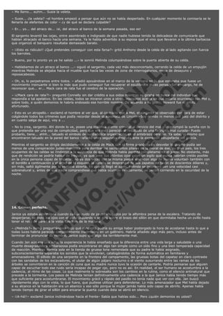 – Me llamo... euhm... Susie la veleta.
– Susie... ¿la veleta? –el hombre empezó a pensar que aún no se había despertado. En cualquier momento la comisaría se le
llenaría de elefantes de color – ¿y de qué se declara culpable?
– Er... yo... del atraco de... ¡si, del atraco al banco de la semana pasada, eso es!
El sargento levantó las cejas, entre asombrado e indignado de que nadie hubiese tenido la delicadeza de comunicarle que
habían atracado el banco hacía una semana. Ya le había advertido a su esposa que el vino que llevaron a la última barbacoa
que organizó el banquero resultaba demasiado barato.
– ¡¡Esto es ridículo!! ¿Qué pretendes conseguir con esta farsa?– gritó Anthony desde la celda de al lado agitando con fuerza
los barrotes.
– Bueno, por lo pronto yo ya he salido ...– le sonrió Melinda columpiándose sobre la puerta abierta de su celda.

V
FA ER
ht
N SI
tp F Ó
:// IC N
V
ht O E O
tp .c N RI
:// os ES G
vo a P IN
.h te AÑ AL
ol ca O ,
.e .c L
s o
m

– Hablabamos de un atraco al banco ...– siguió el sargento, cada vez más desconcertado, cerrando la celda de un empujón
mientras Melinda se alejaba hacia el mueble que hacía las veces de zona de interrogatorios, mesa de desayuno y
reposacabezas.
– Oh, si, lo perpetramos entre todos. – añadió apoyándose en el marco de la ventana en lo que esperaba que fuese un
movimiento insinuante si bien lo más que pudo conseguir fue recuperar el equilibrio a duras penas –Sin embargo, he de
reconocer que... er... Mack cara de rata fue el cerebro de la operación.
– ¡¿Mack cara de rata?!– preguntó Connelly sin dar crédito a sus oidos mientras se giraba en busca del individuo que
respondía a tal apelativo. En las celdas, todos se miraron unos a otros, inseguros acerca de qué estaría ocurriendo con Mel y,
sobre todo, a quién demonios le habría endosado ese horrible nombre. De acuerdo a su gesto, Howard fue el infeliz
afortunado.
– Esto es un atropello.– exclamó el hombre al ver que, al contrario que a Mel, el sargento lo observaba con cara de estar
colgándole todos los crímenes que podía recordar desde el asesinato de Lincoln –Soy ni más ni menos que juez del distrito y
en cuanto salga de aquí, voy a ...
– No lo crea, sargento. Ahí donde lo ve, posee una maléfica mente criminal al servicio del mal.– interrumpió la sureña con lo
que pretendía ser una voz de complicidad, pero que era más parecido al resultado de una faringitis mal curada– Puedo
probarlo, tiene... ahhh... tatuado el símbolo de su diabólica organización en el antebrazo derecho. Ya sabe, el mismo que
encontraron tatuado en la pared del banco –añadió unos segundos después ante la expresión estupefacta del policía.
Mientras el sargento se dirigía decididamente a la celda de Mack con el firme propósito de desvelar lo que no podía ser
menos de una conspiración judeo-masónica para derribar los sacrosantos pilares de la moral de ése, su gran país, los tres
ocupantes de las celdas se rindieron a la evidencia de que Melinda había perdido completamente el juicio. No obstante, más
que de rendición se podría hablar de tregua, ya que ante sus atónitos ojos y con un sigilo que nunca habrían creído posible
en la única persona capaz de tropezar, no ya dos veces con la misma piedra sino -con algo de buena voluntad- también con
el bordillo a continuación y el árbol de la esquina, la sureña se desprendió de sus zapatos de tacón de doscientos dólares y,
sin más, saltó ágilmente por la ventana abierta. En cuanto llegó al suelo, Melinda se incorporó con una velocidad casi
sobrenatural y, antes de que nadie comprendiese qué había ocurrido exactamente, se perdió corriendo en la oscuridad de la
noche.

 

14. Crimen perfecto.

Janice ya estaba adormilada cuando oyó un ruido de pasos ahogados por la alfombra persa de la escalera. Tratando de
desperjarse, se frotó los ojos con el puño izquierdo y se giró sobre el brazo del sillón en que dormitaba hecha un ovillo hasta
tener el reloj de pared a la vista. Las tres de la mañana.
– ¿Melinda?– llamó preguntándose bajo qué concepto podría su amiga haber postergado la hora de acostarse hasta lo que a
todas luces habría parecido completamente inadmisible en un gallinero. Habría añadido algo más pero, incluso antes de
terminar de pronunciar su nombre, Janice supo que algo iba terriblemente mal.
Cuando Jan aún era una niña, la experiencia le había enseñado que la diferencia entre una vida larga y saludable o una
muerte desagradable y embarazosa podía encontrarse en algo tan simple como un oído fino y una bien temperada capacidad
de reacción. Mientras dormía sola en la tienda de gruesa lona remendada que su padre le había asignado,
subconscientemente separaba los sonidos que la envolvían, catalogándolos de forma automática en familiares y
amenazadores. El silbido de una serpiente en la frontera del campamento, las gruesas botas del capataz en claro contraste
con las sandalias de los excavadores, el ulular de algún pájaro nocturno o el viento susurrando entre las ramas de los
árboles se convirtieron en la canción de cuna que su madre nunca tuvo la ocasión de cantarle. Podría pensarse que alguien
capaz de escuchar todo ese ruido sería incapaz de pegar ojo, pero no es así. En realidad, el ser humano se acostumbra a la
cadencia, al ritmo de las cosas. Lo que realmente lo sobresalta son los cambios en la rutina, como el silencio antinatural que
precede a la tormenta. Los pasos de Melinda tenían definitivamente una cadencia a la que Janice había tenido tiempo más
que suficiente para acostumbrarse. El movimiento grácil y rápido del pasillo no tenía nada que ver con ella. Jan buscó
rápidamente algo con la vista, lo que fuera, que pudiese utilizar para defenderse. Lo más amenazador que Mel había dejado
a su alcance en la habitación era un abanico y eso sólo porque la mujer jamás había sido capaz de abrirlo. Apenas había
tenido tiempo de girar el sillón para encarar la puerta cuando ésta se abrió en silencio.
– ¡¡A-há!!– exclamó Janice inclinándose hacia el frente– Sabía que habías sido... Pero ¿quién demonios es usted?

 