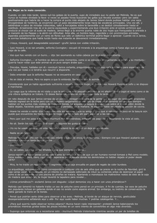 04. Mejor es lo malo conocido.
Cuando, un rato más tarde, Janice oyó los golpes de la puerta, supo de inmediato que no podía ser Melinda. No es que
nunca se hubiese olvidado la llave -a veces se pasaba horas buscando las gafas que llevaba puestas- pero Jan sabía
positivamente que habría ido a hacer la compra al punto más alejado de James Island donde pudiese habitar una vaca.
Encogiéndose de hombros, se encaminó con un paso decididamente torpe hacia las escaleras principales. Una vez allí, y
sabiéndose a salvo de miradas indiscretas, saltó a horcajadas sobre la barandilla y se deslizó cómodamente hasta el
vestíbulo. Arrastrando tras de sí la pierna escayolada y experimentando una leve irritación ante el sonido arrítmico que
producía al chocar con el suelo de madera, Janice llegó a la enorme puerta roble de dos hojas que franqueaba la entrada a
la mansión de los Pappas y la abrió con dificultad. Ante ella, un hombre bajo, regordete y con prominentes entradas,
esperaba pacientemente con un ramo de flores que sólo un daltónico terminal podría llegar a apreciar. Cuando vio a Janice,
la sonrisa bobalicona que había lucido hasta ese instante se desvaneció inmediatamente.
- ¡¡Vaya, Howard, qué desagradable sorpresa!! -gruñó Janice con visible irritación.

V
FA ER
ht
N SI
tp F Ó
:// IC N
V
ht O E O
tp .c N RI
:// os ES G
vo a P IN
.h te AÑ AL
ol ca O ,
.e .c L
s o
m

- Juez Howard, si es tan amable, señorita Covington.- escupió él mirando a la arqueóloga como si fuese algo que el gato
trajo de la calle.
- Veo que has venido con un burro...- dijo Jan asomando su rubia cabeza por la puerta entreabierta.

- Señorita Covington...- el hombre se detuvo unos momentos, como si se estuviese atragantando, y señaló a su montura.Querría hacer notar que este animal es un pura sangre árabe que...
- Disculpa, Howie, hablaba con él.- concluyó Janice cortante, preguntándose si con eso sería suficiente para espantarlo de
una vez por todas o si tendría que recurrir a dispararle.
- Debo entender que la señorita Pappas no se encuentra en casa...

- No en ésta al menos. Pero no aspiro a que lo entienda. Basta con que lo asimile.

Considerando que ya había aguantado suficiente a aquella irritante mujer, el ilustre juez Howard frunció el ceño y se dispuso
a marcharse.
- Le ruego que la informe de mi visita y que le entregue esta pequeña muestra de mi afecto- Janice cogió el ramo como si de
una víbora epiléptica se tratara.- Si desea llamarme, estaré en mi propiedad toda la tarde.
Un rato después de que Janice cerrase de un portazo, renegando acerca de la gente que en lugar de casa tiene propiedad,
Melinda regresó sin la leche pero con un completo cargamento de ese tipo de cosas perfectamente inútiles que siempre
habitan en los puntos más visibles de cualquier tienda. La arqueóloga seguía desmadejada sobre el mismo sillón donde la
había dejado, haciendo pajaritas de papel con el periódico de la mañana. Ni siquiera había respetado la sección de cocina.
- Howie ha venido a verte- dijo Janice divertida sin volverse hacia su amiga - Creo que si rebuscas un poco en la basura aún
puede que encuentres los hierbajos que te trajo. Los he dejado ahí para espantar a las ratas.
- Pero ¿por qué me pasa a mí esto?- murmuró Mel deteniéndose, soltando los paquetes y levantando la vista al cielo.
- No sé. Serán los ojos azules. O el cuero. A algunos les gusta el cuero.

- ¡Yo no he usado cuero en mi vida, Janice! - exclamó la mujer con un deje escandalizado.
- Nadie es perfecto.

Melinda frunció el ceño con un mohín casi infantil y luego se encogió de hombros.- Siempre creí que Howard acabaría con
Herminia. Llevaban tanto tiempo juntos ...
- ¿Herminia?

- Sí, ya sabes. La chica de los Whateley, ésa que siempre me imita...

Janice reprimió a duras penas un escalofrío ante la terrorífica idea de que un ser humano normal tomase a Mel como modelo.
Estos sudistas... Pero, claro, ¿qué podía esperarse de un estado donde los demócratas no habían dejado el poder desde
1876?
- Mira, te he traído un regalito- sonrió esgrimiendo una caja envuelta en papel de regalo de color burdeos.

La arqueóloga, entusiasmada como corresponde a cualquier crío de seis años que se precie en la noche de Navidad, giró la
caja varias veces, sopesándola, en un intento no demasiado esforzado de intuir su contenido antes de destrozar el papel
como si de un solomillo en una piscina de pirañas se tratara. Apartando a manotazos los maltrechos restos de éste de la caja
de madera que envolvían, la mujer levantó la tapadera para revelar...
- ¿¡Unos prismáticos?!- exclamó Janice con disgusto- ¡¿Qué demonios voy a hacer con unos prismáticos?!
Melinda casi lamentó no haberle traído un oso de peluche como pensó en un principio. A fin de cuentas, los osos de peluche
son populares incluso en galaxias donde el oso no existe como especie animal. Sin embargo, su instinto de conservación le
había ganado la mano en la tienda.
- Pensé que podrían serte útiles para observar a las aves.- Melinda, al borde de un ataque de nervios, gesticulaba
desesperadamente señalando aquí y allá- Por aquí suele haber muchas. Y podrías catalogarlas. Y...
- ¿Para qué querría nadie observar tontos pájaros? ¡Nunca hacen nada interesante!- protestó Janice balanceando los
prismáticos mientras giraba todas las piezas móviles en un vano intento de convertirlos en algo más divertido.
- Supongo que entonces va a necesitarse esto - murmuró Melinda tristemente mientras sacaba un par de botellas de

 