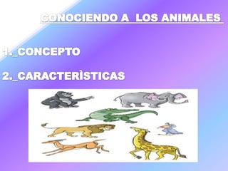 CONOCIENDO A  LOS ANIMALES  1._CONCEPTO 2._CARACTERÌSTICAS  