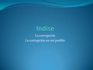 Indise La corrupción  La corrupción en mi pueblo  