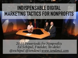2015 Powertools for Nonprofits
Ed Schipul, Founder, Tendenci
@eschipul @tendenci www.tendenci.com
INDISPENSABLE DIGITAL  
MARKETING TACTICS FOR NONPROFITS
 