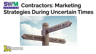 Contractors: Marketing
Strategies During Uncertain Times
 