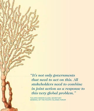 “It’s not only governments
that need to act on this. All
stakeholders need to combine
in joint action as a response to
this very global problem.”
TUILOMA NERONI SLADE, SECRETARY
GENERAL OF THE PACIFIC ISLANDS FORUM

31

 