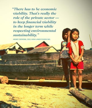 “There has to be economic
viability. That’s really the
role of the private sector —
to keep ﬁnancial viability
in the longer term while
respecting environmental
sustainability.”
HENRY DEMONE, CEO, HIGH LINER FOODS INC.

33

 