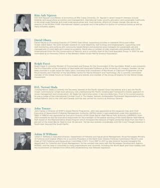 Kim Anh Nguyen

many scholarly papers.

David Obura
David Obura is a Founding Director of CORDIO East Africa, supporting activities in mainland Africa and Indian

Rolph Payet
Rolph Payet is currently Minister of Environment and Energy for the Government of the Seychelles. Rolph is also presently
been involved in ocean issues for many years, including local coordinator of the Shoals of Capricorn Programme of the
Royal Soceity and Chairman of the Seychelles Centre for Marine Research and Technology. He is currently committee
member of the Global Forum on Oceans, Coasts and Islands, and member of the Group of Experts for the World Ocean
Assessment.

H.E. Neroni Slade

John Tanzer

Johán H Williams

36

 