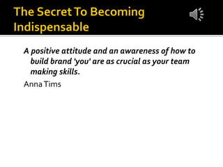 A positive attitude and an awareness of how to
build brand 'you' are as crucial as your team
making skills.
AnnaTims
 
