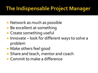  Network as much as possible
 Be excellent at something
 Create something useful
 Innovate – look for different ways to solve a
problem
 Make others feel good
 Share and teach, mentor and coach
 Commit to make a difference
 
