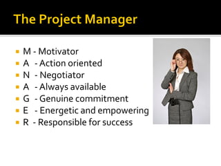  M - Motivator
 A - Action oriented
 N - Negotiator
 A - Always available
 G - Genuine commitment
 E - Energetic and empowering
 R - Responsible for success
 