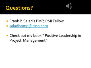  Frank P. Saladis PMP, PMI Fellow
 saladispmp@msn.com
 Check out my book “ Positive Leadership in
Project Management”
 