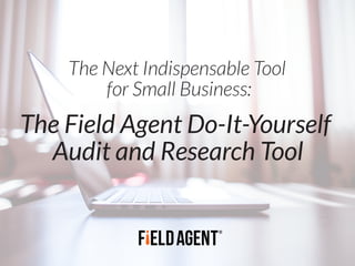 The Next Indispensable Tool
for Small Business:
The Field Agent Do-It-Yourself
Audit and Research Tool
 