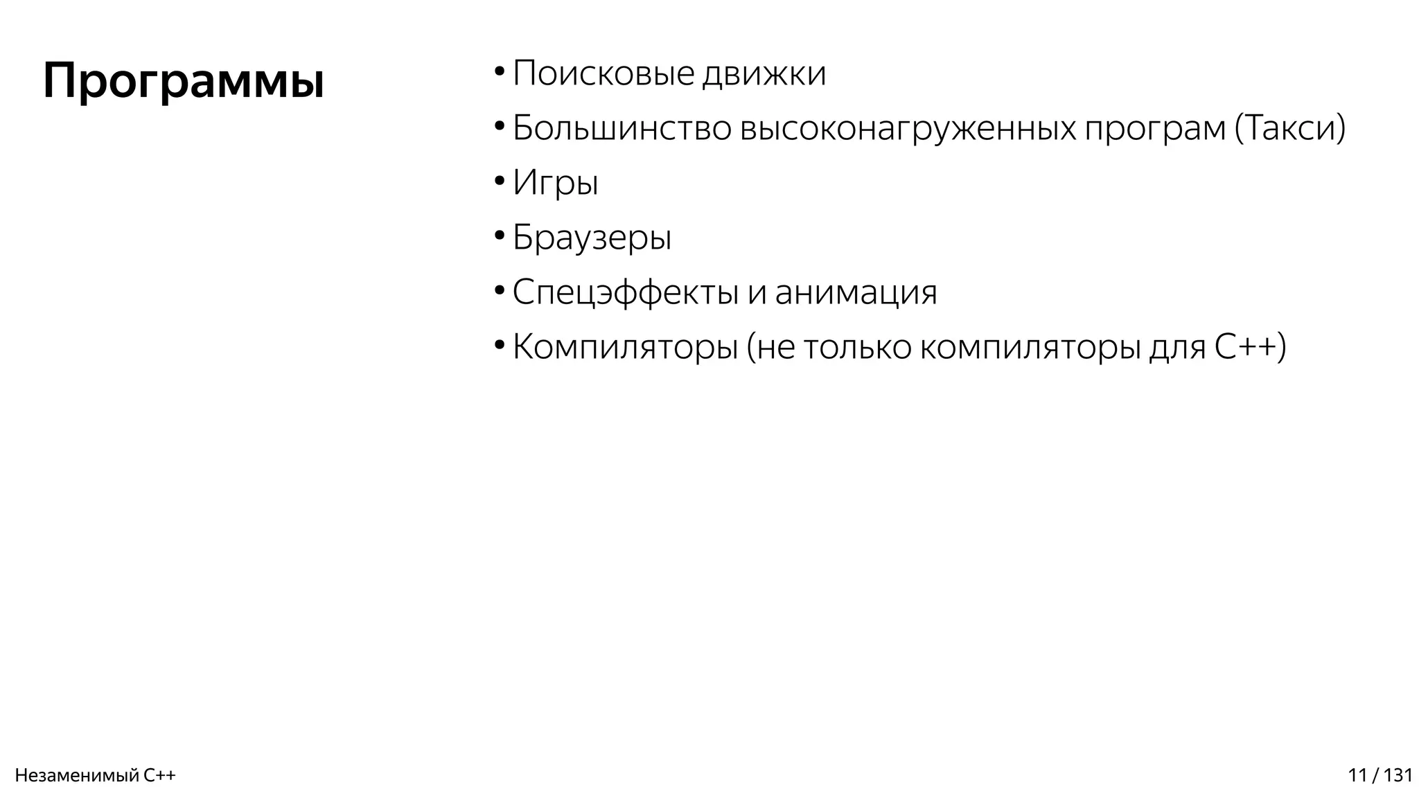 Программы ●
Поисковые движки
●
Большинство высоконагруженных програм (Такси)
●
Игры
●
Браузеры
●
Спецэффекты и анимация
●
Компиляторы (не только компиляторы для С++)
Незаменимый C++ 11 / 131
 