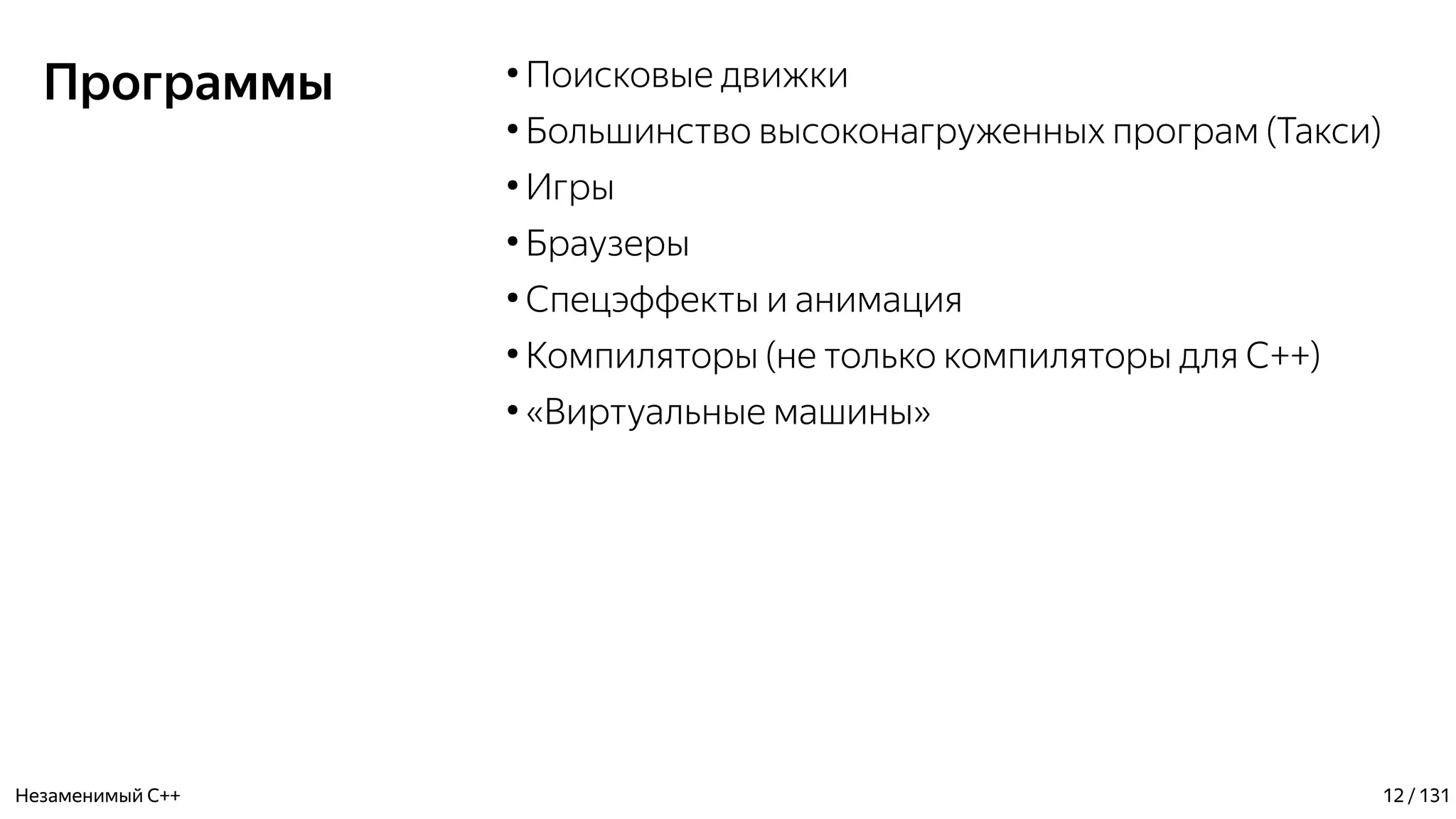 Программы ●
Поисковые движки
●
Большинство высоконагруженных програм (Такси)
●
Игры
●
Браузеры
●
Спецэффекты и анимация
●
Компиляторы (не только компиляторы для С++)
●
«Виртуальные машины»
Незаменимый C++ 12 / 131
 