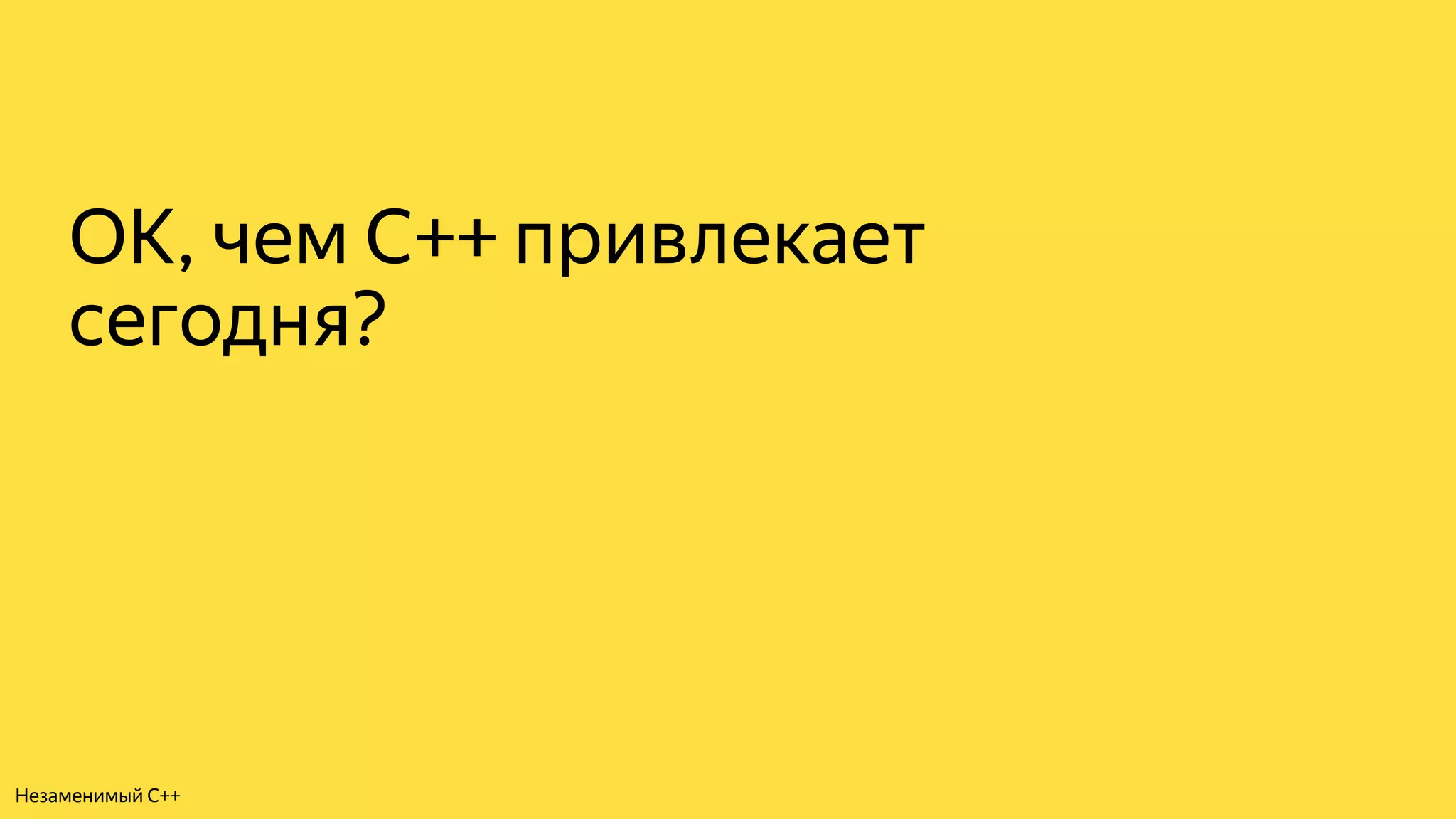 ОК, чем C++ привлекает
сегодня?
Незаменимый C++
 