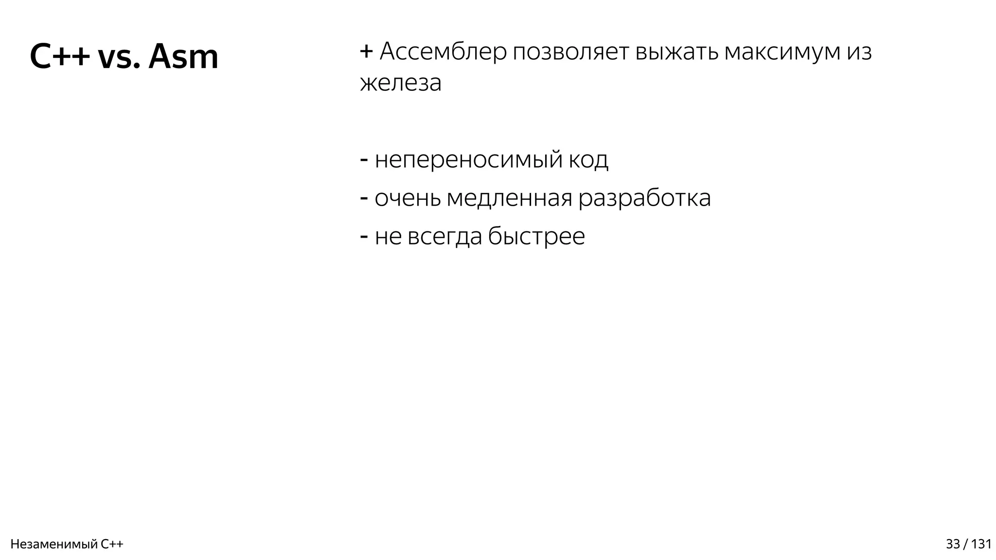 C++ vs. Asm + Ассемблер позволяет выжать максимум из
железа
- непереносимый код
- очень медленная разработка
- не всегда быстрее
Незаменимый C++ 33 / 131
 