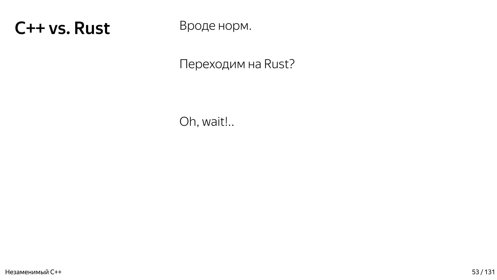 C++ vs. Rust Вроде норм.
Переходим на Rust?
Oh, wait!..
Незаменимый C++ 53 / 131
 