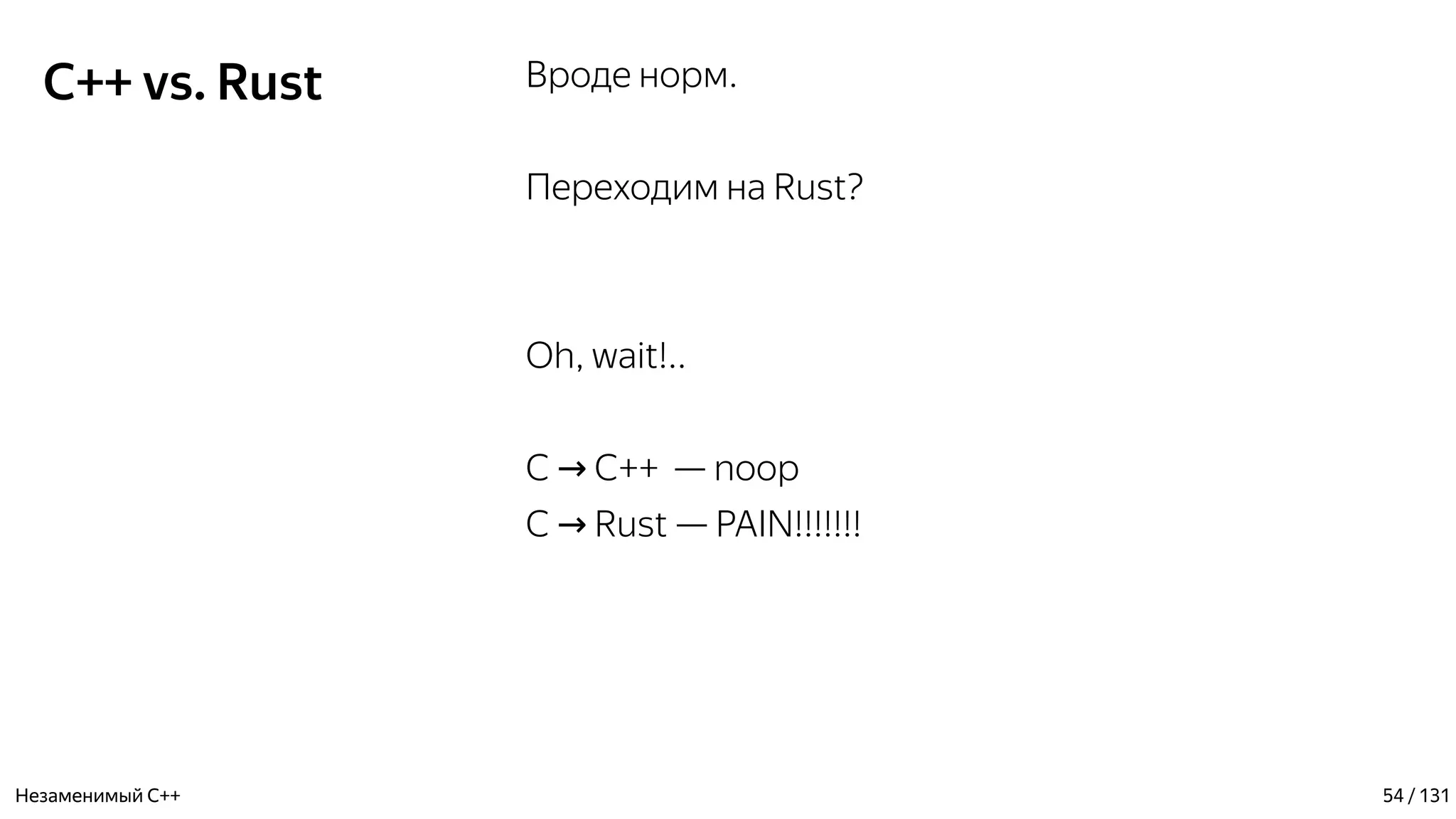 C++ vs. Rust Вроде норм.
Переходим на Rust?
Oh, wait!..
C C++ — noop→
C Rust — PAIN!!!!!!!→
Незаменимый C++ 54 / 131
 