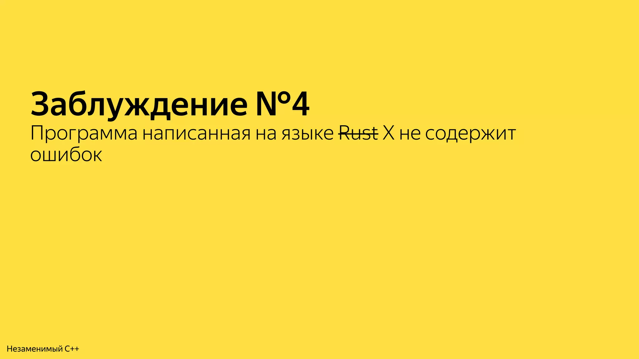 Заблуждение №4
Программа написанная на языке Rust X не содержит
ошибок
Незаменимый C++
 