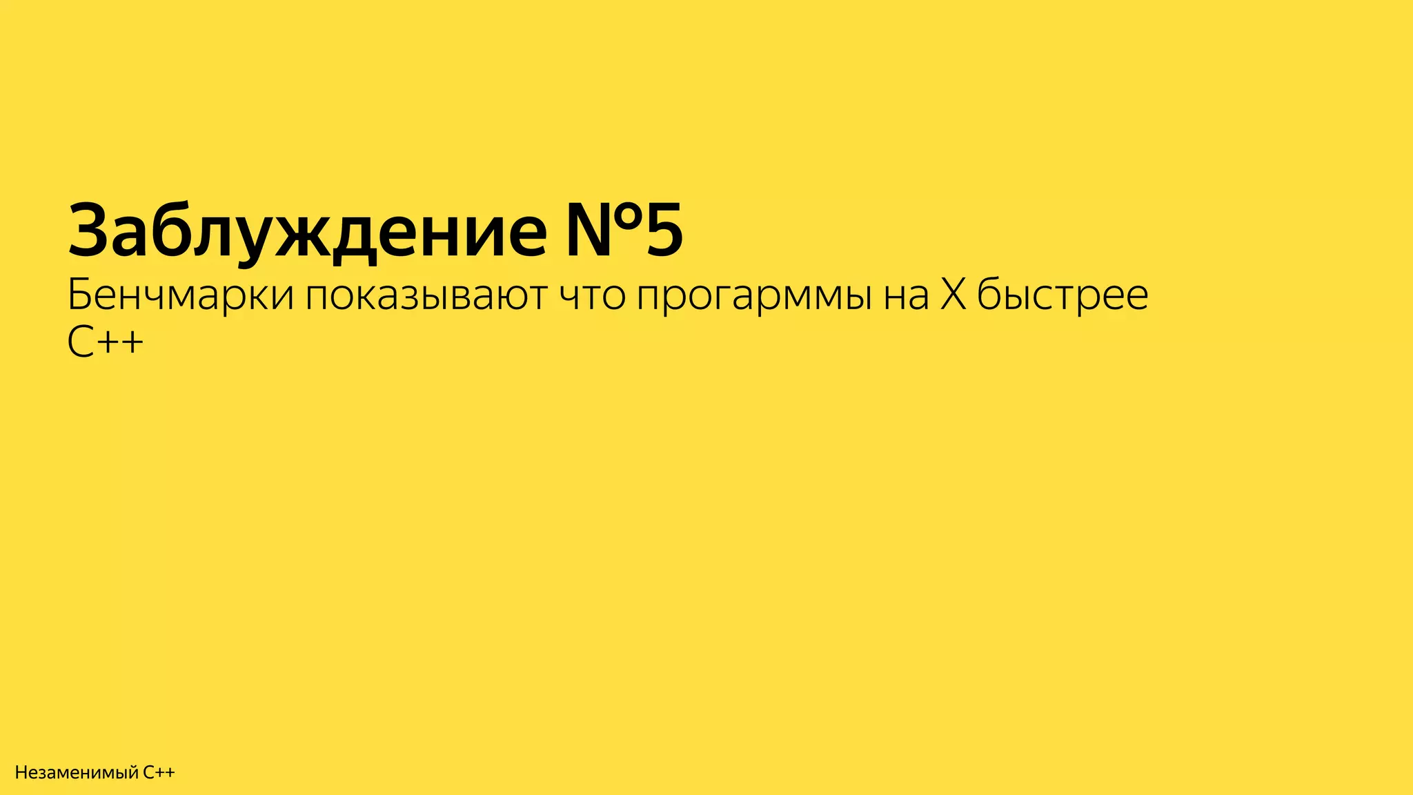 Заблуждение №5
Бенчмарки показывают что прогарммы на X быстрее
C++
Незаменимый C++
 