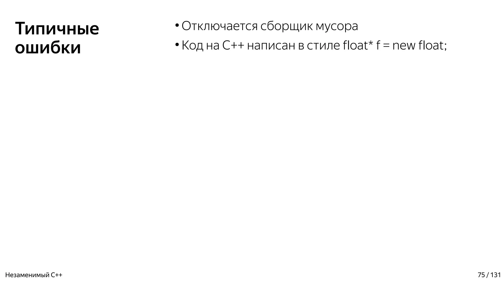 Типичные
ошибки
●
Отключается сборщик мусора
●
Код на C++ написан в стиле float* f = new float;
Незаменимый C++ 75 / 131
 