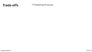 Trade-offs ●
Плавающий мусор
Незаменимый C++ 105 / 131
 
