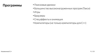 Программы ●
Поисковые движки
●
Большинство высоконагруженных програм (Такси)
●
Игры
●
Браузеры
●
Спецэффекты и анимация
●
Компиляторы (не только компиляторы для С++)
Незаменимый C++ 11 / 131
 