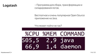Logstash – Программа для сбора, трансформации и
складирования логов.
Бесплатное и очень популярное Open Source
приложение на Java.
Что может пойти не так?
Незаменимый C++ 114 / 131
 