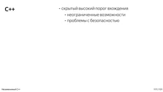 C++ - скрытый высокий порог вхождения
- неограниченные возможности
- проблемы с безопасностью
Незаменимый C++ 117 / 131
 