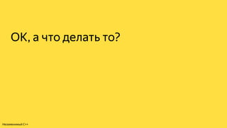 ОК, а что делать то?
Незаменимый C++
 