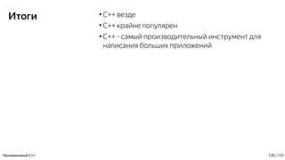 Итоги ●
C++ везде
●
C++ крайне популярен
●
С++ - самый производительный инструмент для
написания больших приложений
Незаменимый C++ 125 / 131
 