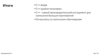 Итоги ●
C++ везде
●
C++ крайне популярен
●
С++ - самый производительный инструмент для
написания больших приложений
●
Относитесь со скепсисом к бенчмаркам
Незаменимый C++ 126 / 131
 