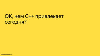 ОК, чем C++ привлекает
сегодня?
Незаменимый C++
 