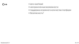 C++ + zero-overhead
+ неограниченные возможности
+ поддержка огромного количества платформ
+ безопасность?
Незаменимый C++ 25 / 131
 