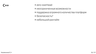 C++ + zero-overhead
+ неограниченные возможности
+ поддержка огромного количества платформ
+ безопасность?
+ небольшой рантайм
Незаменимый C++ 26 / 131
 