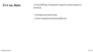 C++ vs. Asm + Ассемблер позволяет выжать максимум из
железа
- непереносимый код
- очень медленная разработка
Незаменимый C++ 32 / 131
 