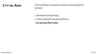 C++ vs. Asm + Ассемблер позволяет выжать максимум из
железа
- непереносимый код
- очень медленная разработка
- не всегда быстрее
Незаменимый C++ 34 / 131
 