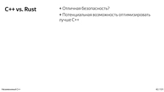 C++ vs. Rust + Отличная безопасность?
+ Потенциальная возможность оптимизировать
лучше C++
Незаменимый C++ 42 / 131
 