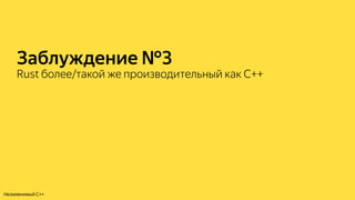 Заблуждение №3
Rust более/такой же производительный как C++
Незаменимый C++
 