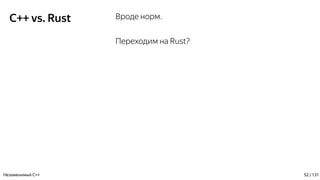 C++ vs. Rust Вроде норм.
Переходим на Rust?
Незаменимый C++ 52 / 131
 